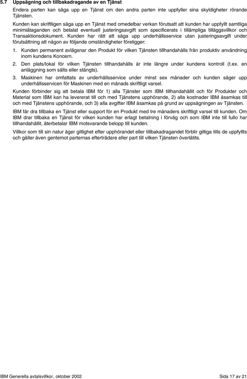tilläggsvillkor och Transaktionsdokument. Kunden har rätt att säga upp underhållsservice utan justeringsavgift under förutsättning att någon av följande omständigheter föreligger: 1.