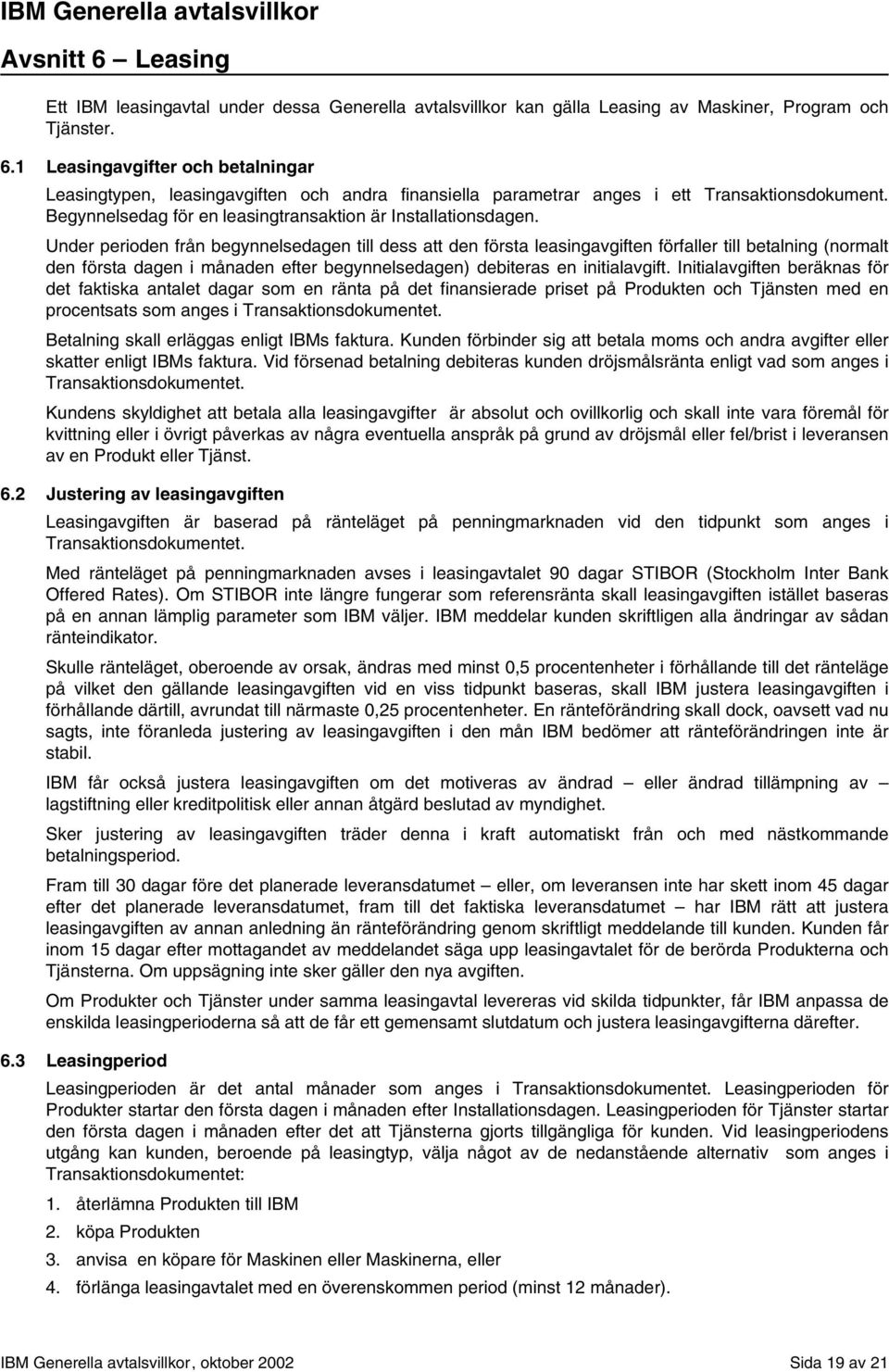 Under perioden från begynnelsedagen till dess att den första leasingavgiften förfaller till betalning (normalt den första dagen i månaden efter begynnelsedagen) debiteras en initialavgift.