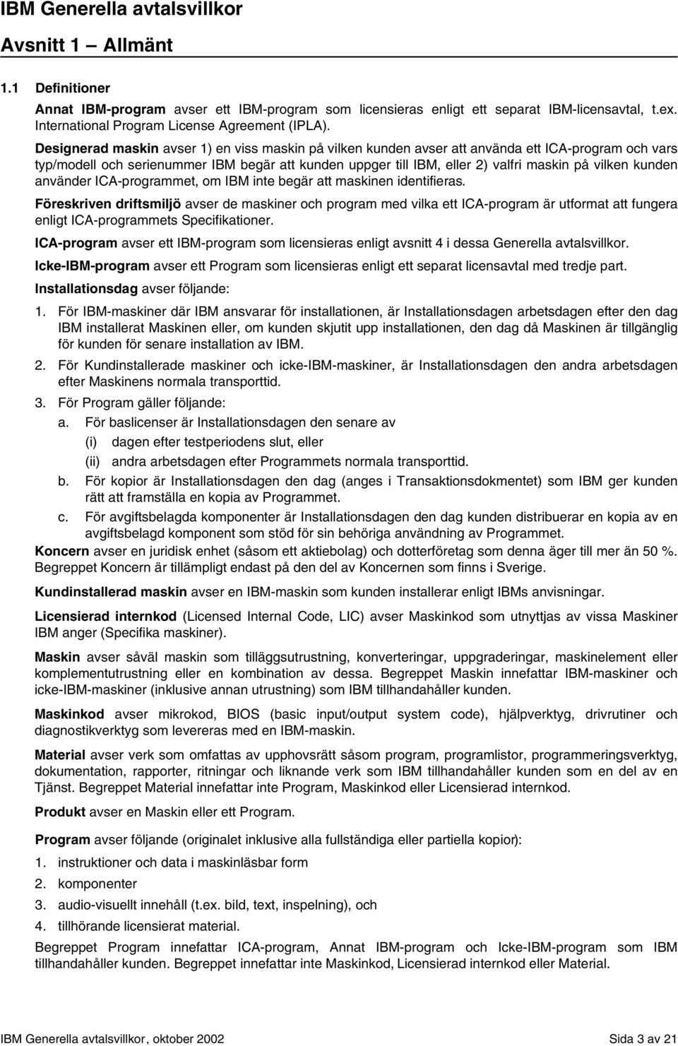 Designerad maskin avser 1) en viss maskin på vilken kunden avser att använda ett ICA-program och vars typ/modell och serienummer IBM begär att kunden uppger till IBM, eller 2) valfri maskin på vilken