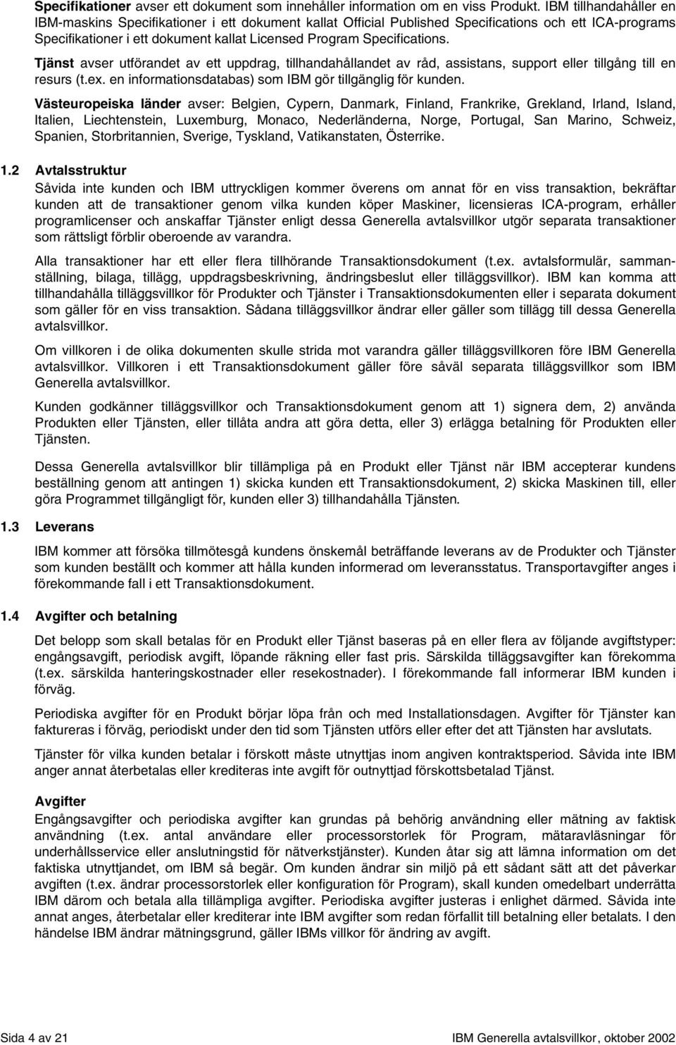 Tjänst avser utförandet av ett uppdrag, tillhandahållandet av råd, assistans, support eller tillgång till en resurs (t.ex. en informationsdatabas) som IBM gör tillgänglig för kunden.