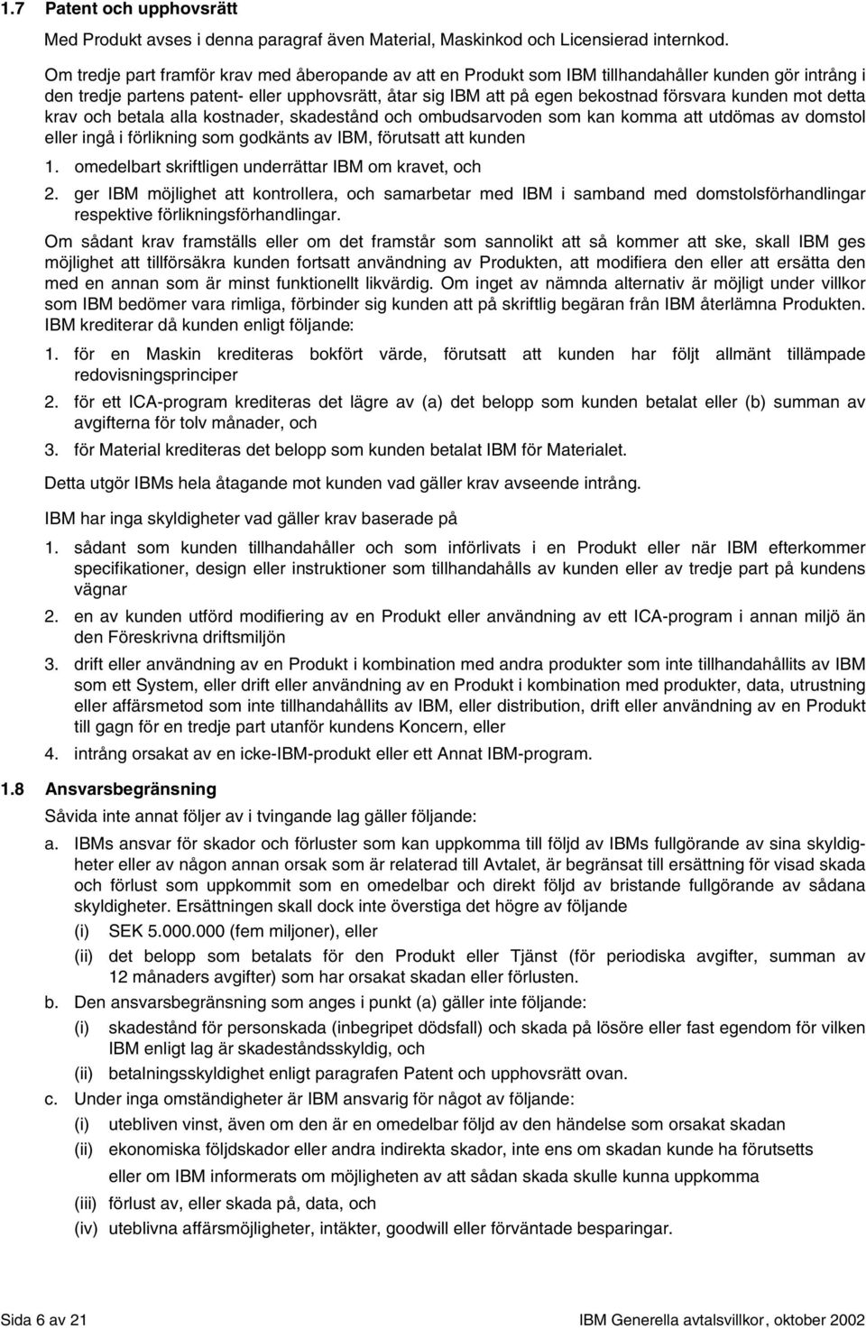 kunden mot detta krav och betala alla kostnader, skadestånd och ombudsarvoden som kan komma att utdömas av domstol eller ingå i förlikning som godkänts av IBM, förutsatt att kunden 1.