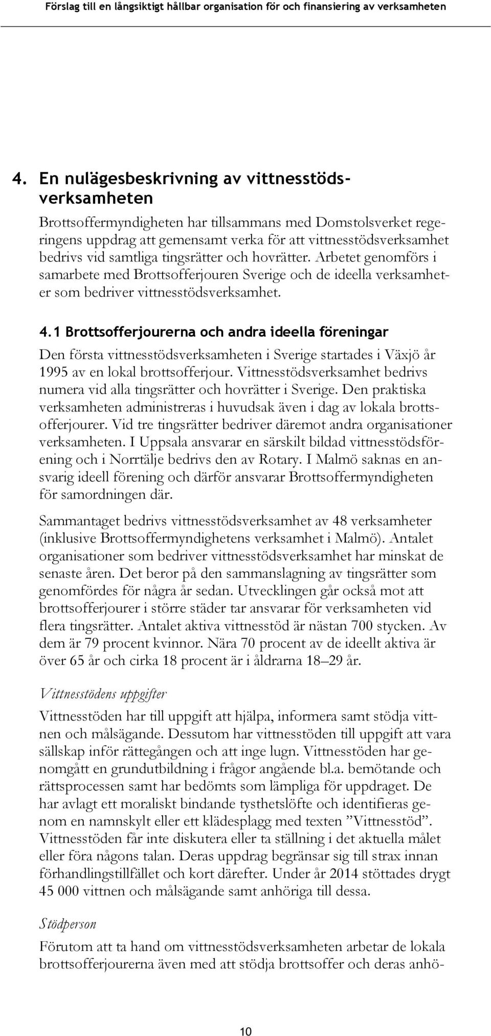 1 Brottsofferjourerna och andra ideella föreningar Den första vittnesstödsverksamheten i Sverige startades i Växjö år 1995 av en lokal brottsofferjour.