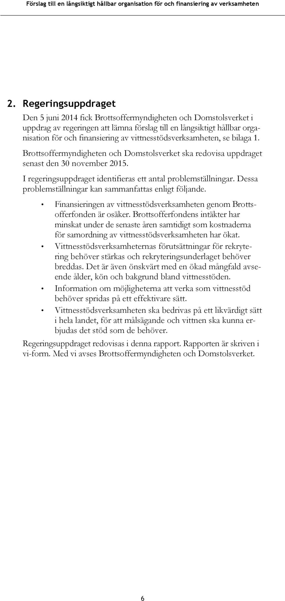 Dessa problemställningar kan sammanfattas enligt följande. Finansieringen av vittnesstödsverksamheten genom Brottsofferfonden är osäker.