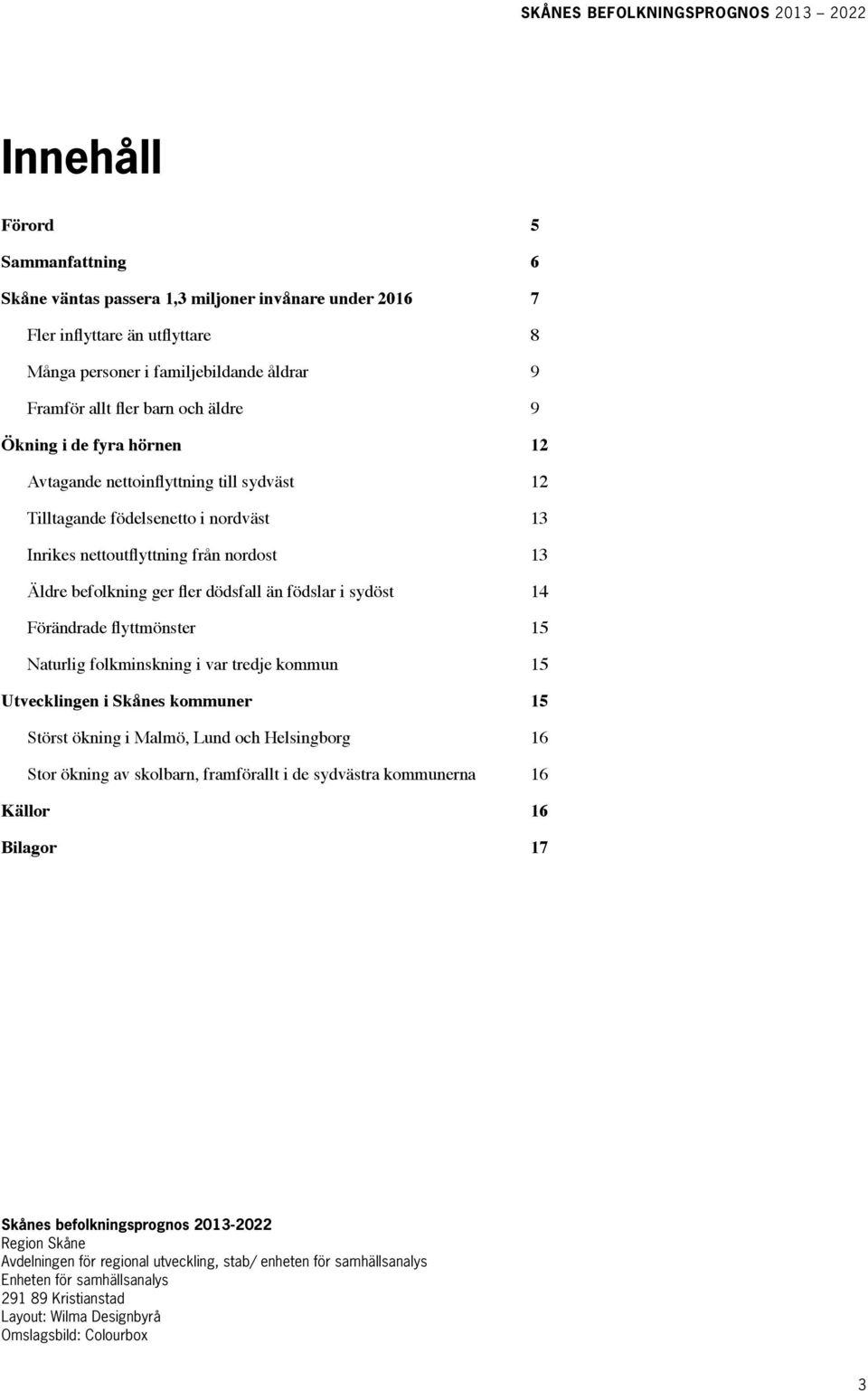 sydöst 14 Förändrade flyttmönster 15 Naturlig folkminskning i var tredje kommun 15 Utvecklingen i Skånes kommuner 15 Störst ökning i Malmö, Lund och Helsingborg 16 Stor ökning av skolbarn,