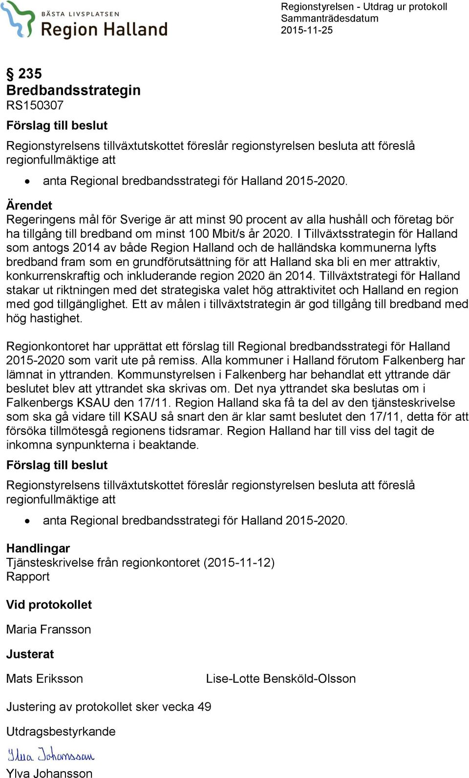 Ärendet Regeringens mål för Sverige är att minst 90 procent av alla hushåll och företag bör ha tillgång till bredband om minst 100 Mbit/s år 2020.