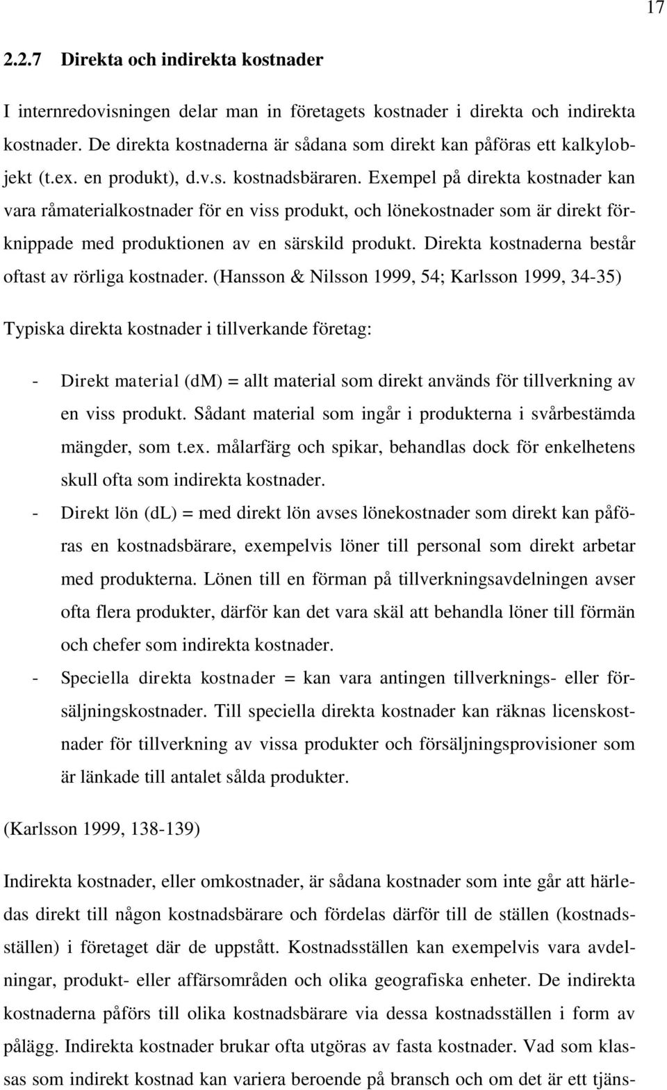 Exempel på direkta kostnader kan vara råmaterialkostnader för en viss produkt, och lönekostnader som är direkt förknippade med produktionen av en särskild produkt.