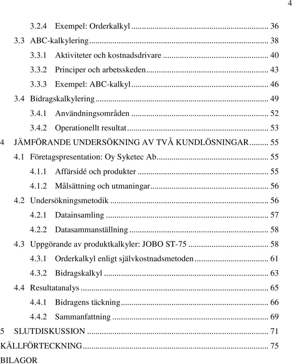 .. 55 4.1.2 Målsättning och utmaningar... 56 4.2 Undersökningsmetodik... 56 4.2.1 Datainsamling... 57 4.2.2 Datasammanställning... 58 4.3 Uppgörande av produktkalkyler: JOBO ST-75... 58 4.3.1 Orderkalkyl enligt självkostnadsmetoden.