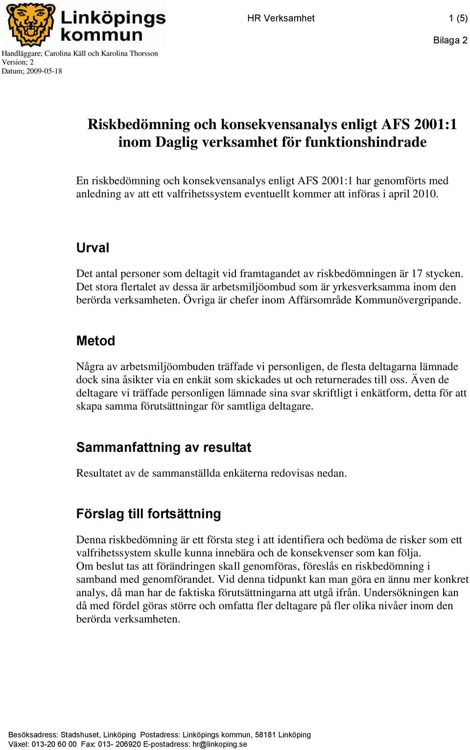 Urval Det antal personer som deltagit vid framtagandet av riskbedömningen är 17 stycken. Det a flertalet av dessa är arbetsmiljöombud som är yrkesverksamma inom den berörda verksamheten.