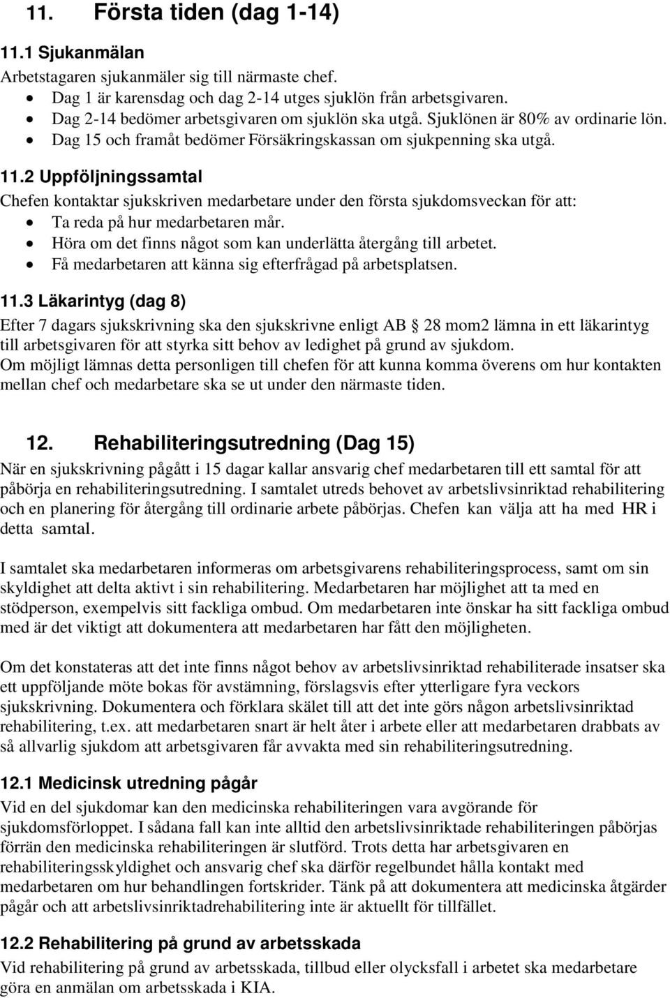 2 Uppföljningssamtal Chefen kontaktar sjukskriven medarbetare under den första sjukdomsveckan för att: Ta reda på hur medarbetaren mår.