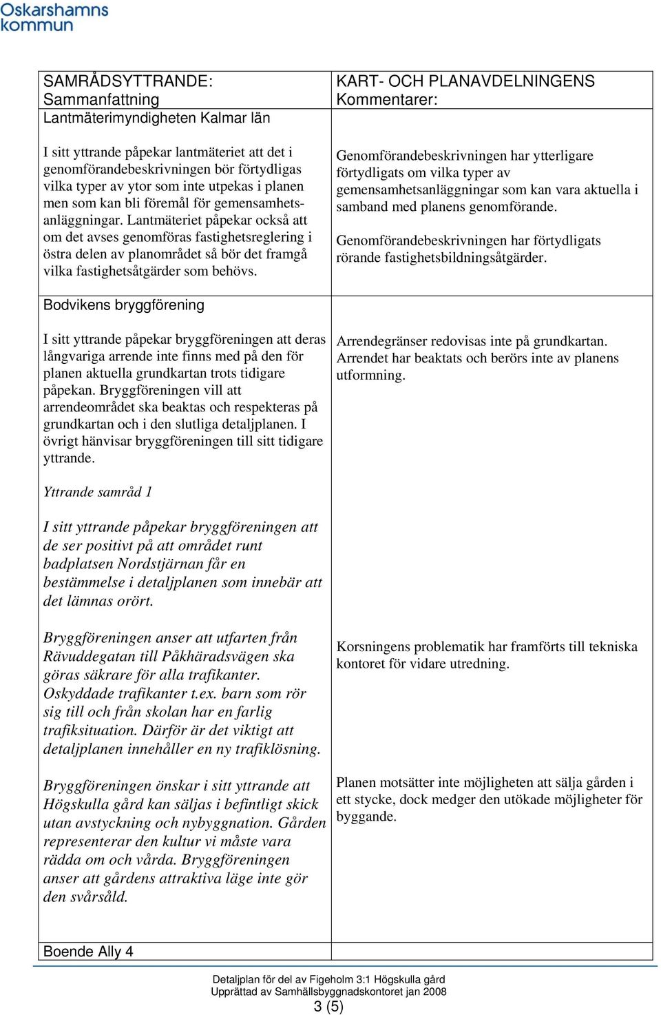 Lantmäteriet påpekar också att om det avses genomföras fastighetsreglering i östra delen av planområdet så bör det framgå vilka fastighetsåtgärder som behövs.