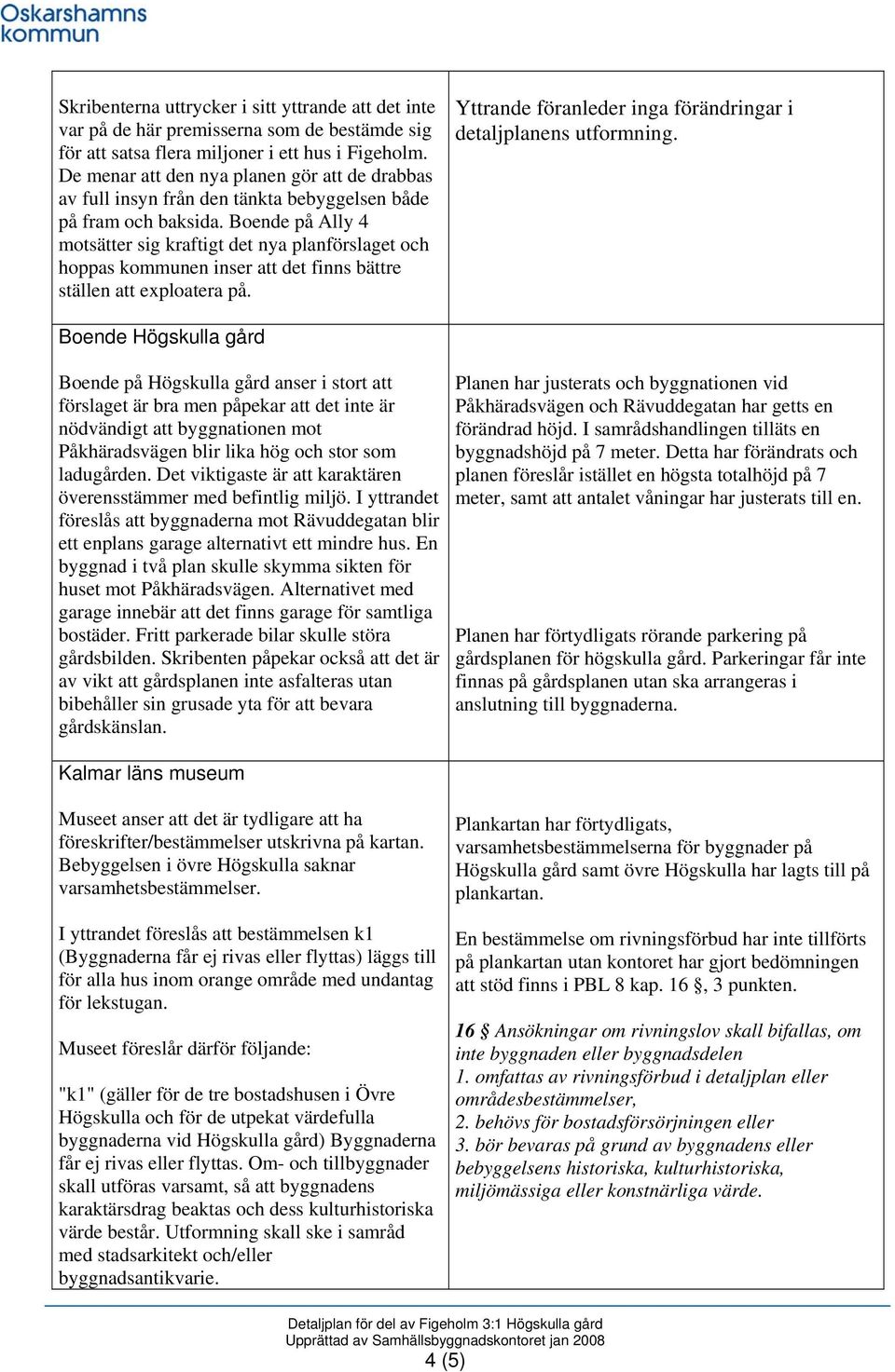 Boende på Ally 4 motsätter sig kraftigt det nya planförslaget och hoppas kommunen inser att det finns bättre ställen att exploatera på.