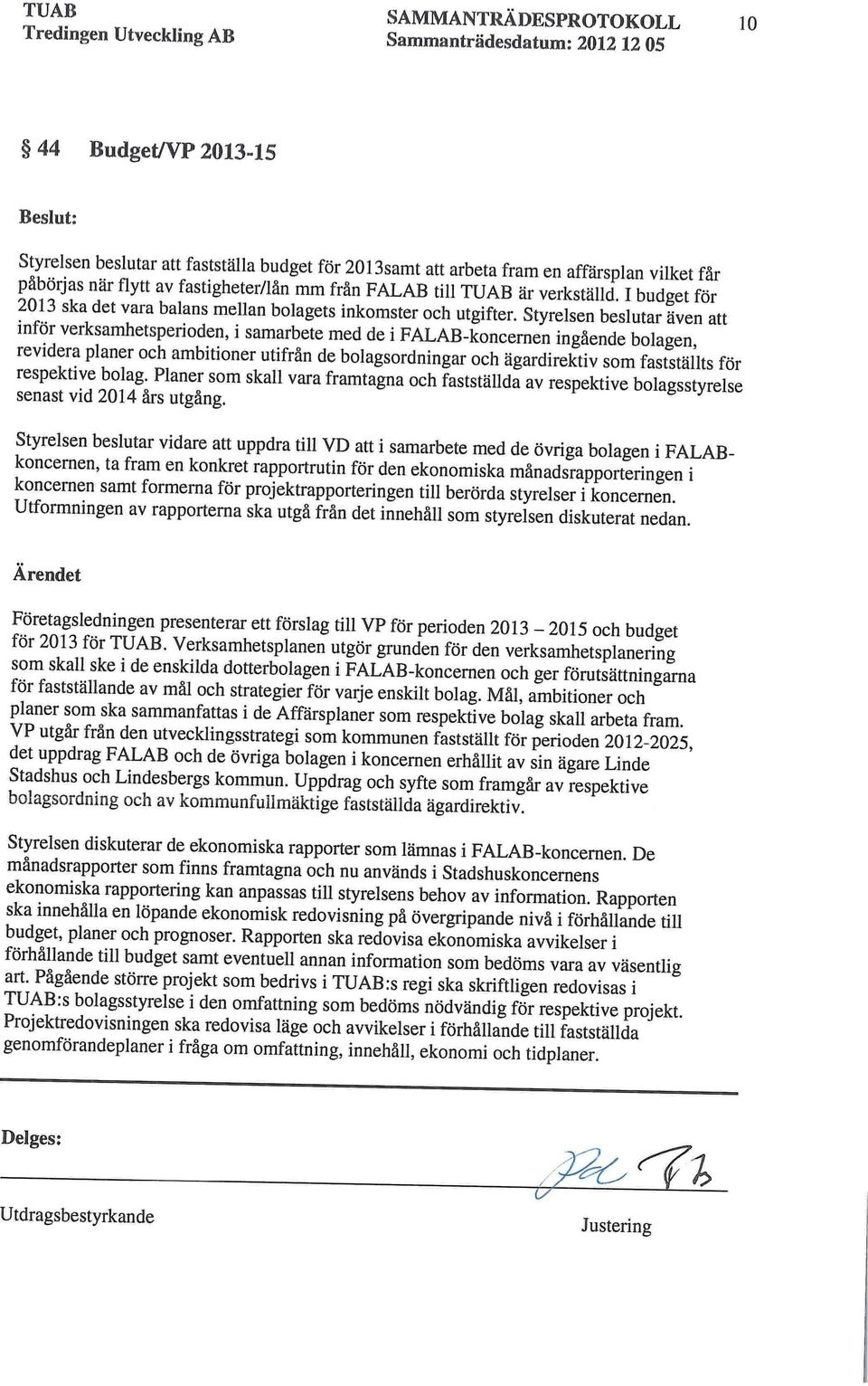 Styrelsen beslutar även att inför verksamhetsperioden, i samarbete med de i FALAB-koncernen ingående bolagen, revidera planer och ambitioner utifrån de bolagsordningar och ägardirektiv som