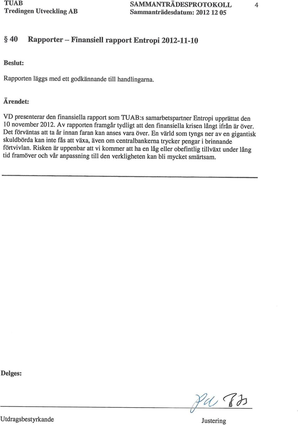 Av rapporten framgår tydligt att den finansiella krisen långt ifrån är över. Det förväntas att ta år innan faran kan anses vara över.