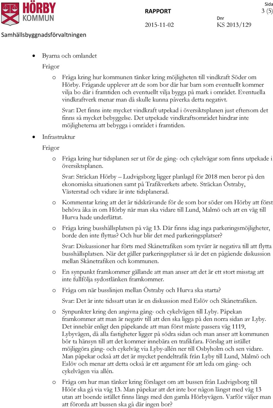 Eventuella vindkraftverk menar man då skulle kunna påverka detta negativt. Svar: Det finns inte mycket vindkraft utpekad i översiktsplanen just eftersom det finns så mycket bebyggelse.