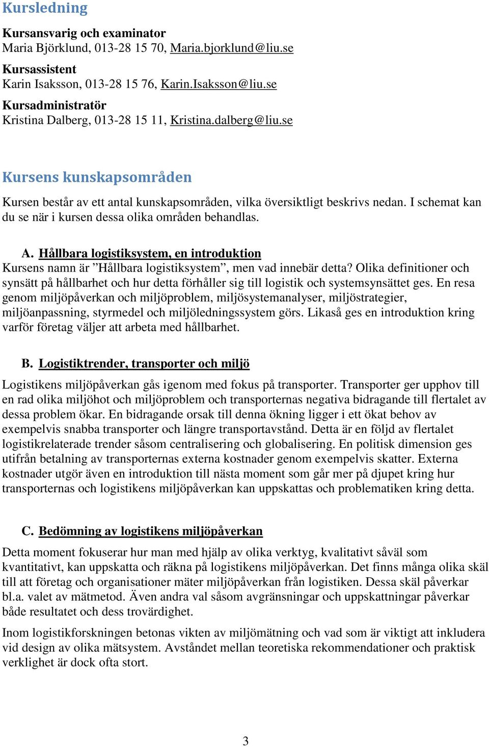 I schemat kan du se när i kursen dessa olika områden behandlas. A. Hållbara logistiksystem, en introduktion Kursens namn är Hållbara logistiksystem, men vad innebär detta?