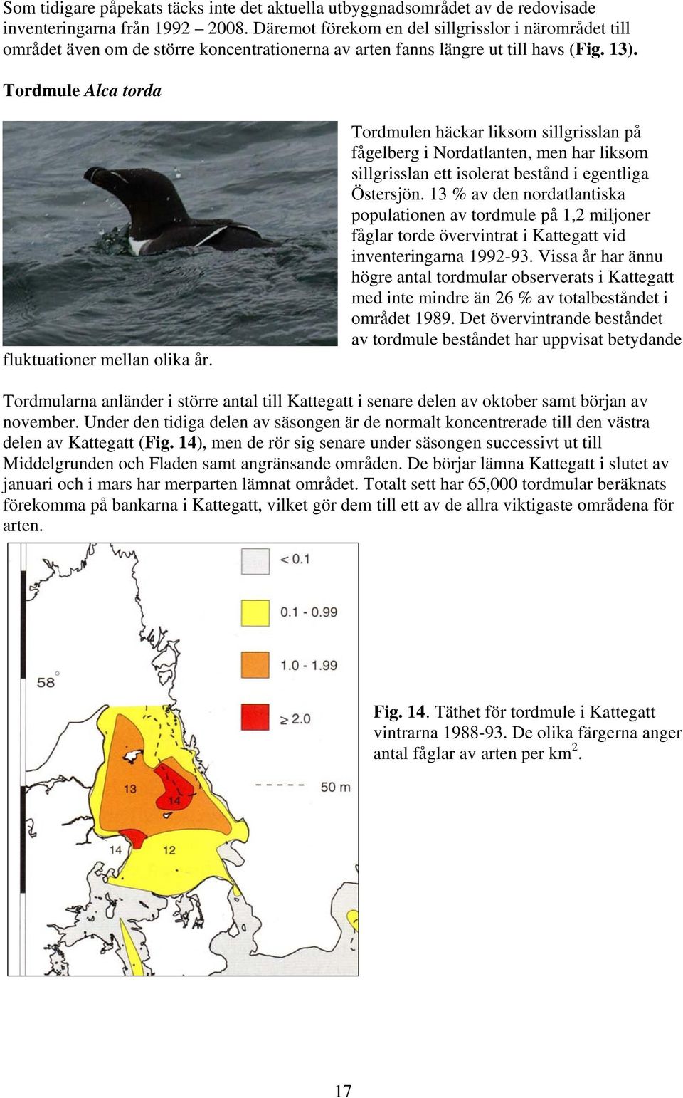 Tordmulen häckar liksom sillgrisslan på fågelberg i Nordatlanten, men har liksom sillgrisslan ett isolerat bestånd i egentliga Östersjön.