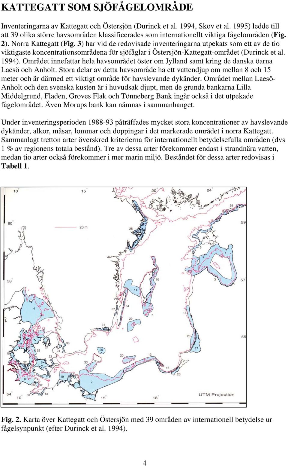 3) har vid de redovisade inventeringarna utpekats som ett av de tio viktigaste koncentrationsområdena för sjöfåglar i Östersjön-Kattegatt-området (Durinck et al. 1994).