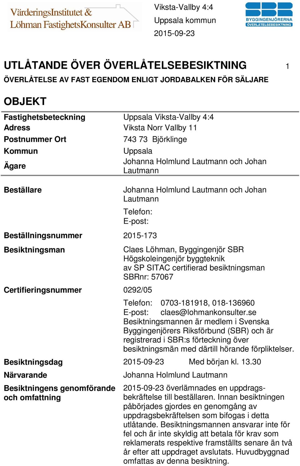 Certifieringsnummer 0292/05 Claes Löhman, Byggingenjör SBR Högskoleingenjör byggteknik av SP SITAC certifierad besiktningsman SBRnr: 57067 Telefon: 0703-181918, 018-136960 E-post: