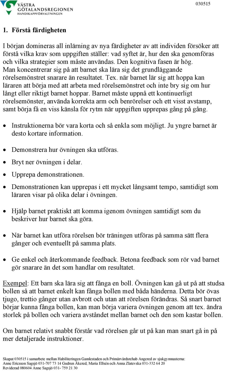 när barnet lär sig att hoppa kan läraren att börja med att arbeta med rörelsemönstret och inte bry sig om hur långt eller riktigt barnet hoppar.