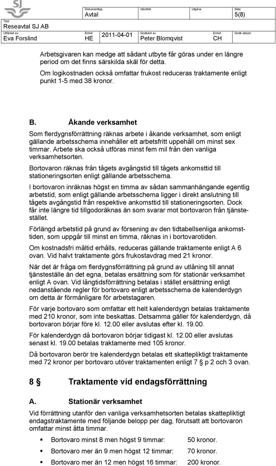 Åkande verksamhet Som flerdygnsförrättning räknas arbete i åkande verksamhet, som enligt gällande arbetsschema innehåller ett arbetsfritt uppehåll om minst sex timmar.