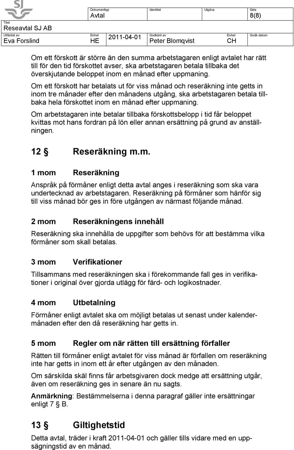 Om ett förskott har betalats ut för viss månad och reseräkning inte getts in inom tre månader efter den månadens utgång, ska arbetstagaren betala tillbaka hela förskottet inom en månad efter  Om