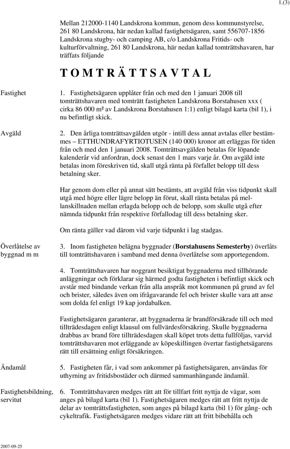 Fastighetsägaren upplåter från och med den januari 008 till tomträttshavaren med tomträtt fastigheten Landskrona Borstahusen xxx ( cirka 8 000 m² av Landskrona Borstahusen :) enligt bilagd karta (bil