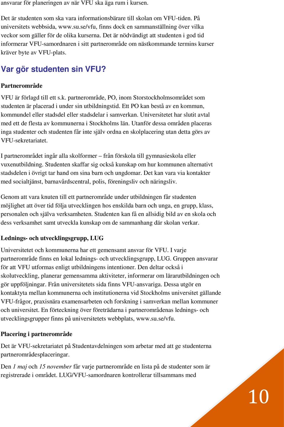 Det är nödvändigt att studenten i god tid informerar VFU-samordnaren i sitt partnerområde om nästkommande termins kurser kräver byte av VFU-plats. Var gör studenten sin VFU?