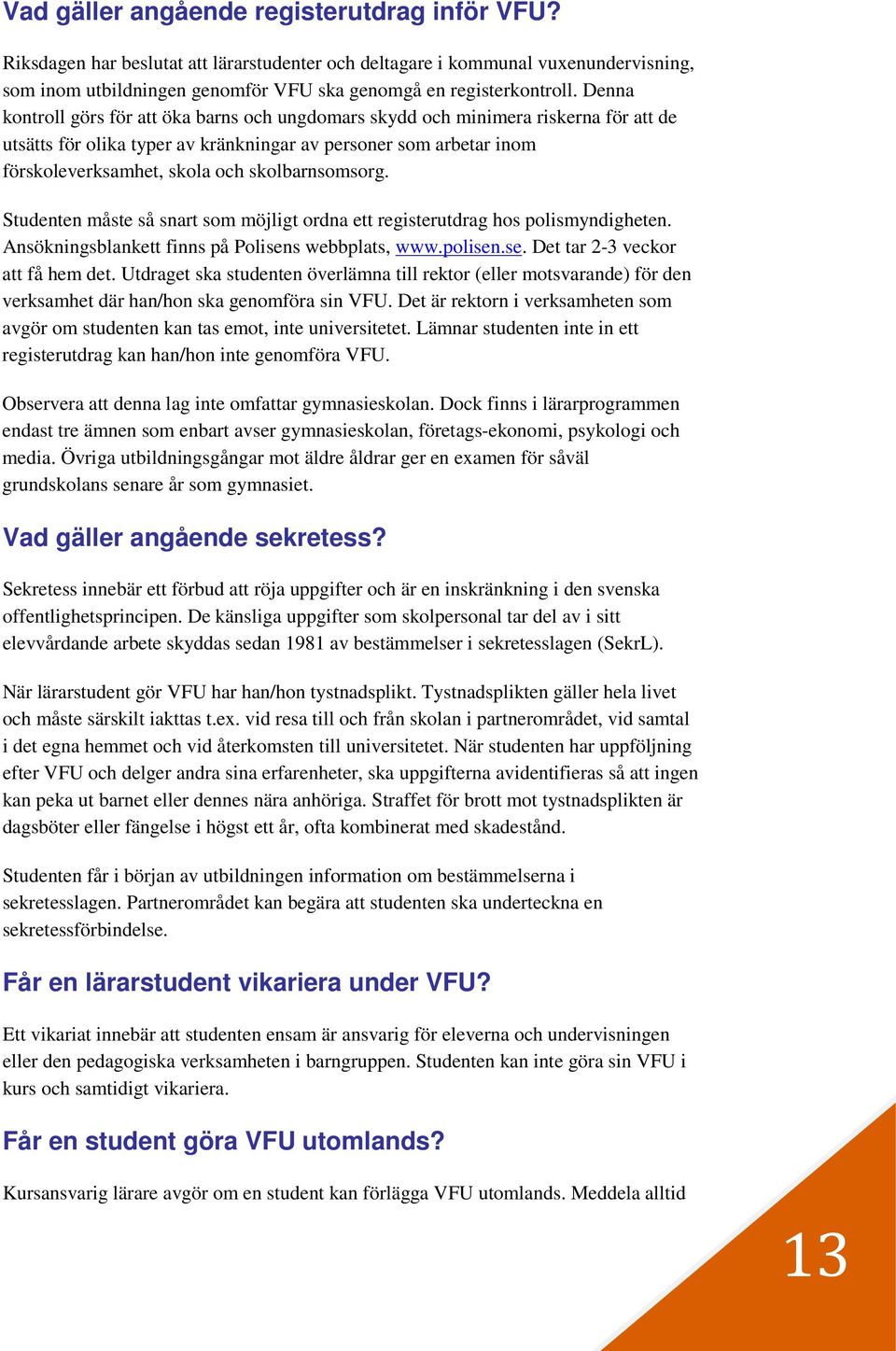 skolbarnsomsorg. Studenten måste så snart som möjligt ordna ett registerutdrag hos polismyndigheten. Ansökningsblankett finns på Polisens webbplats, www.polisen.se. Det tar 2-3 veckor att få hem det.