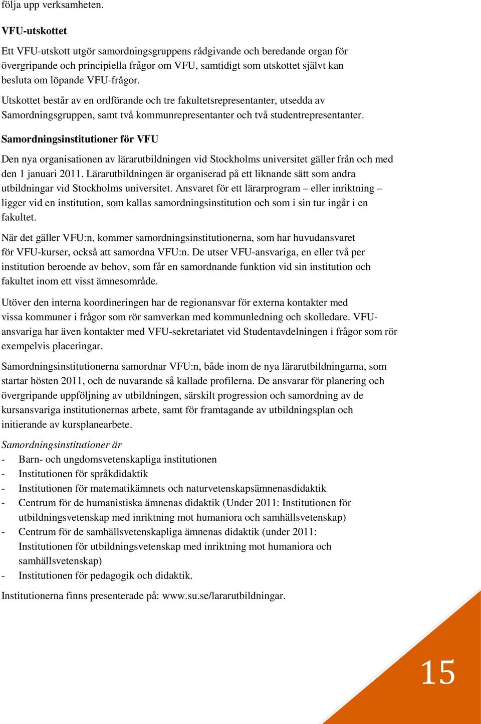 VFU-frågor. Utskottet består av en ordförande och tre fakultetsrepresentanter, utsedda av Samordningsgruppen, samt två kommunrepresentanter och två studentrepresentanter.