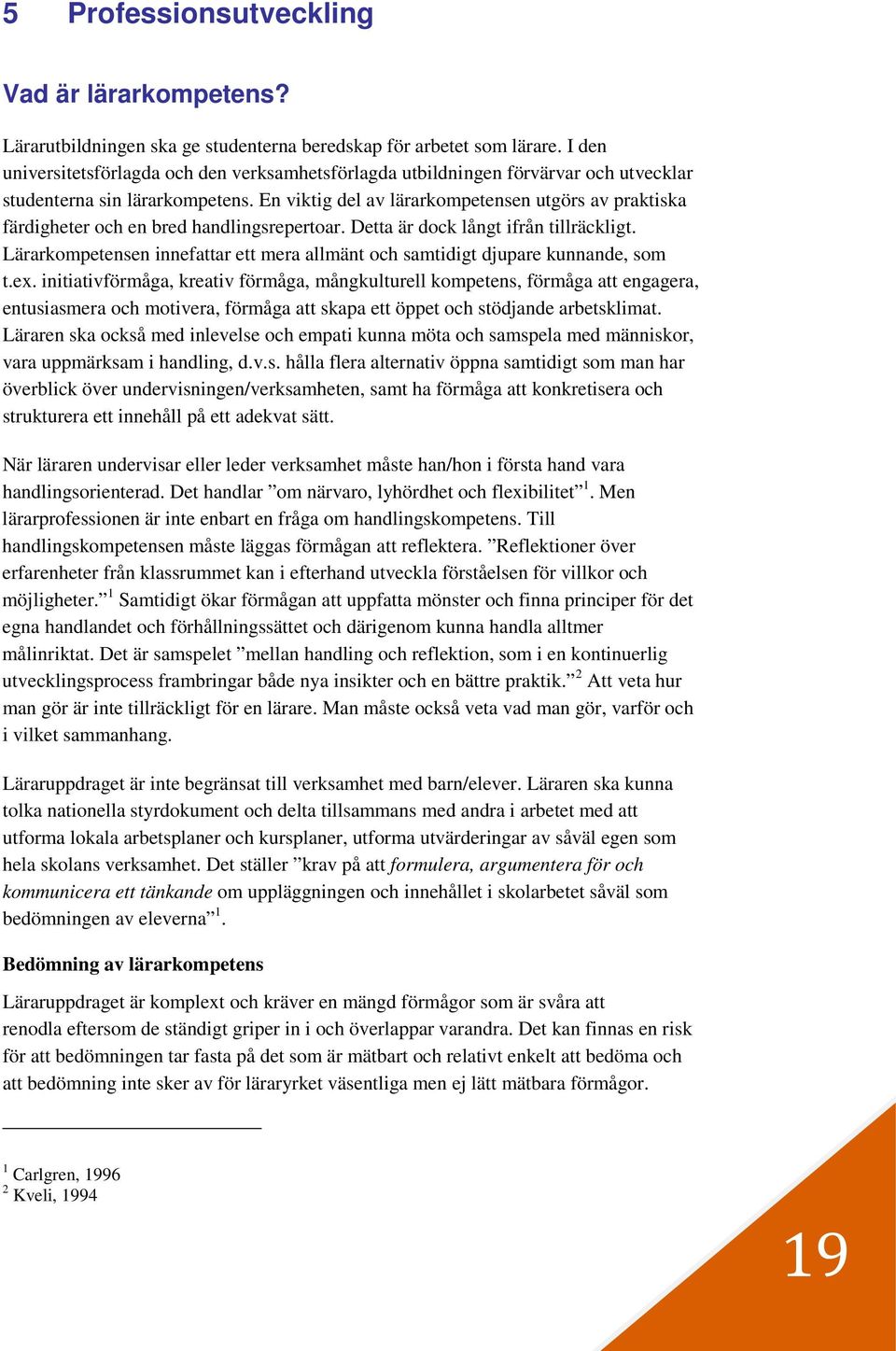 En viktig del av lärarkompetensen utgörs av praktiska färdigheter och en bred handlingsrepertoar. Detta är dock långt ifrån tillräckligt.