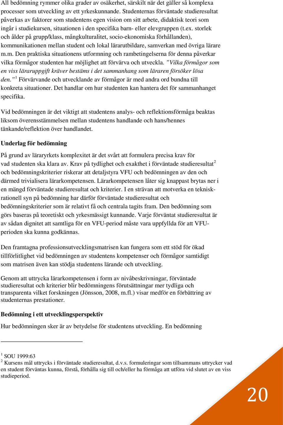 ex. storlek och ålder på grupp/klass, mångkulturalitet, socio-ekonomiska förhållanden), kommunikationen mellan student och lokal lärarutbildare, samverkan med övriga lärare m.m. Den praktiska situationens utformning och rambetingelserna för denna påverkar vilka förmågor studenten har möjlighet att förvärva och utveckla.