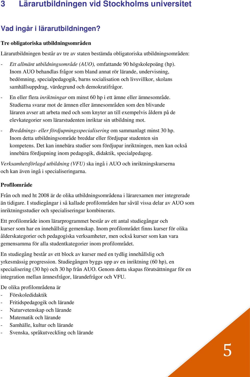 Inom AUO behandlas frågor som bland annat rör lärande, undervisning, bedömning, specialpedagogik, barns socialisation och livsvillkor, skolans samhällsuppdrag, värdegrund och demokratifrågor.