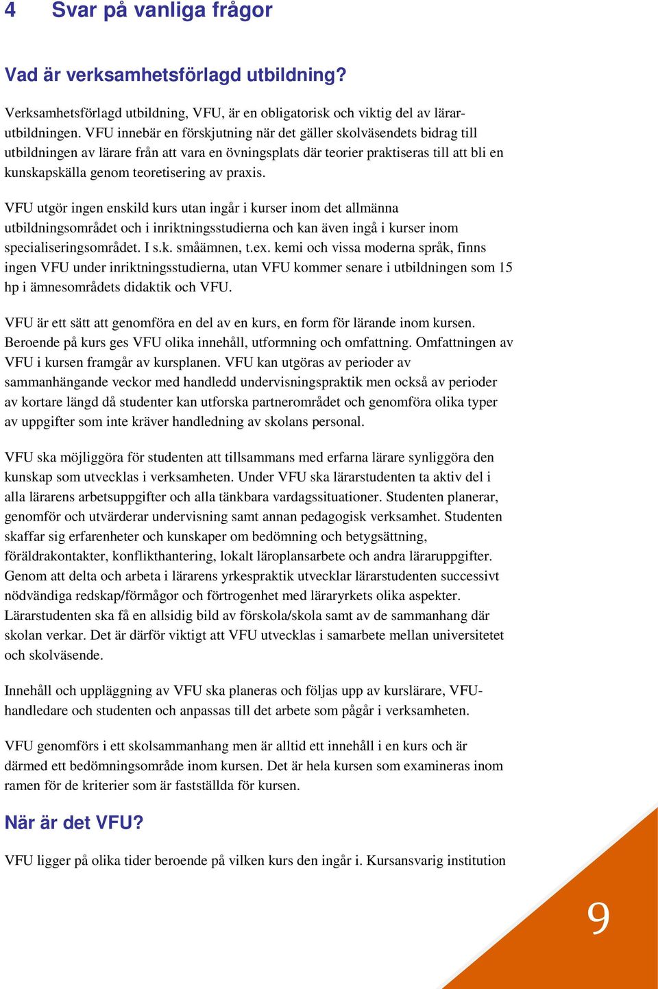 praxis. VFU utgör ingen enskild kurs utan ingår i kurser inom det allmänna utbildningsområdet och i inriktningsstudierna och kan även ingå i kurser inom specialiseringsområdet. I s.k. småämnen, t.ex.