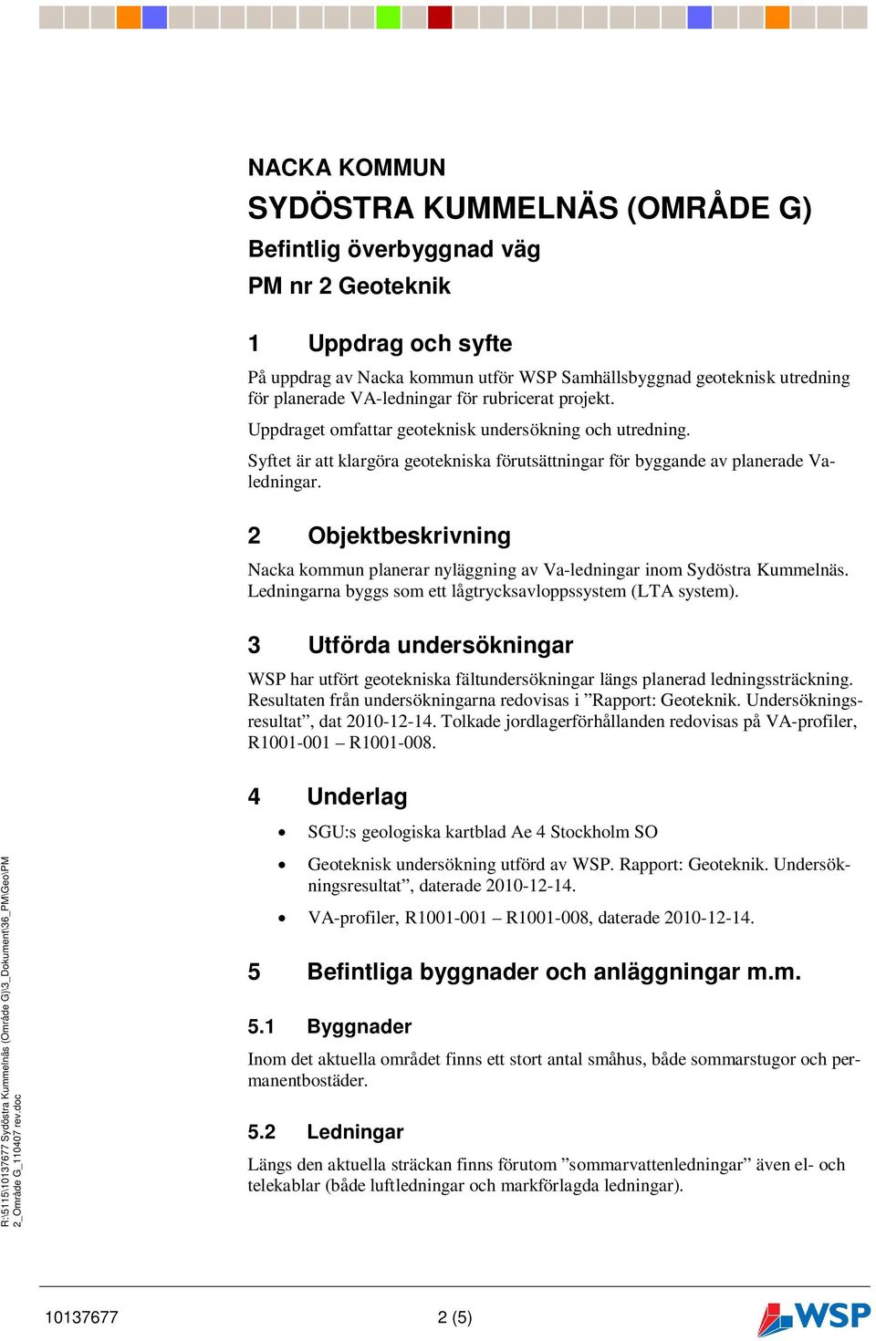 2 Objektbeskrivning Nacka kommun planerar nyläggning av Va-ledningar inom Sydöstra Kummelnäs. Ledningarna byggs som ett lågtrycksavloppssystem (LTA system).