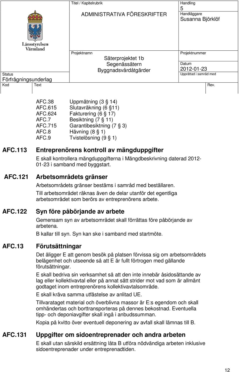 Arbetsområdets gränser Arbetsområdets gränser bestäms i samråd med beställaren. Till arbetsområdet räknas även de delar utanför det egentliga arbetsområdet som berörs av entreprenörens arbete.