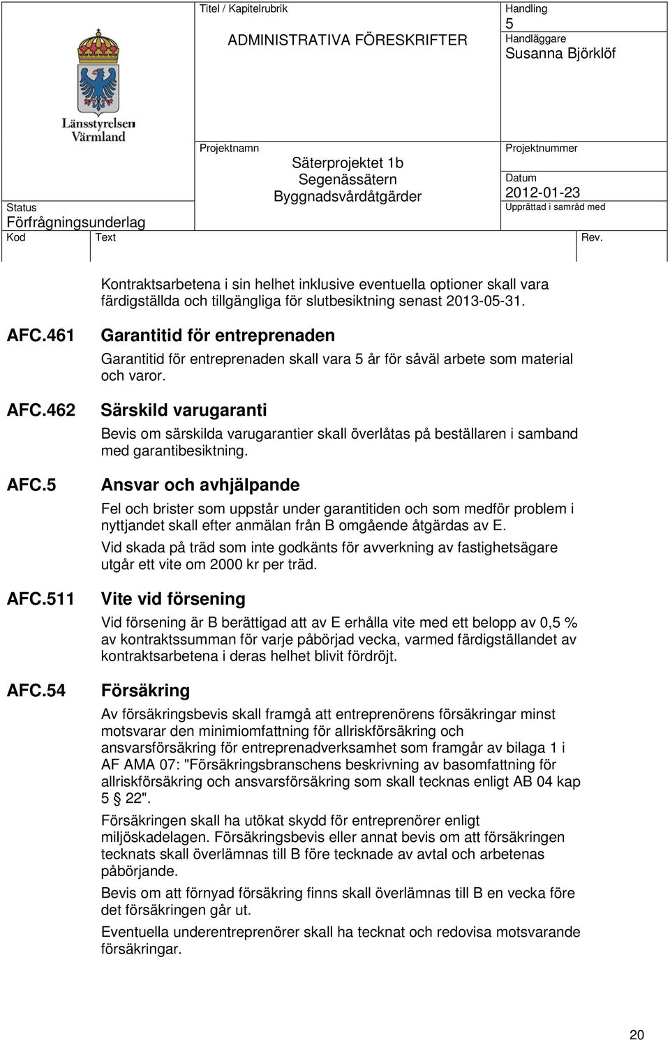 Särskild varugaranti Bevis om särskilda varugarantier skall överlåtas på beställaren i samband med garantibesiktning.