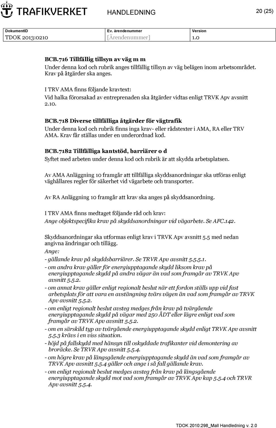 718 Diverse tillfälliga åtgärder för vägtrafik Under denna kod och rubrik finns inga krav- eller rådstexter i AMA, RA eller TRV AMA. Krav får ställas under en underordnad kod. BCB.