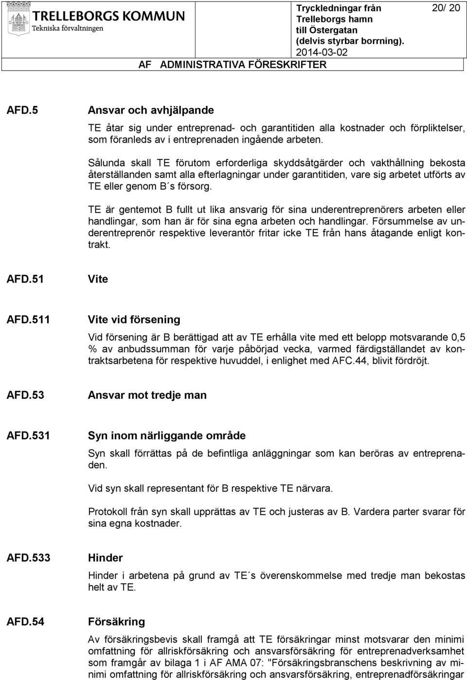 TE är gentemot B fullt ut lika ansvarig för sina underentreprenörers arbeten eller handlingar, som han är för sina egna arbeten och handlingar.