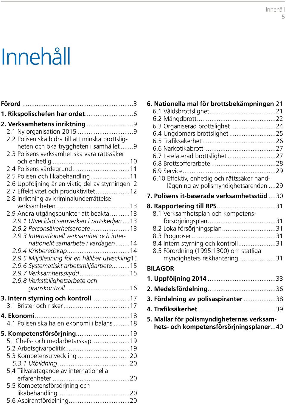 7 Effektivitet och produktivitet...12 2.8 Inriktning av kriminalunderrättelseverksamheten...13 2.9 Andra utgångspunkter att beakta...13 2.9.1 Utvecklad samverkan i rättskedjan...13 2.9.2 Personsäkerhetsarbete.