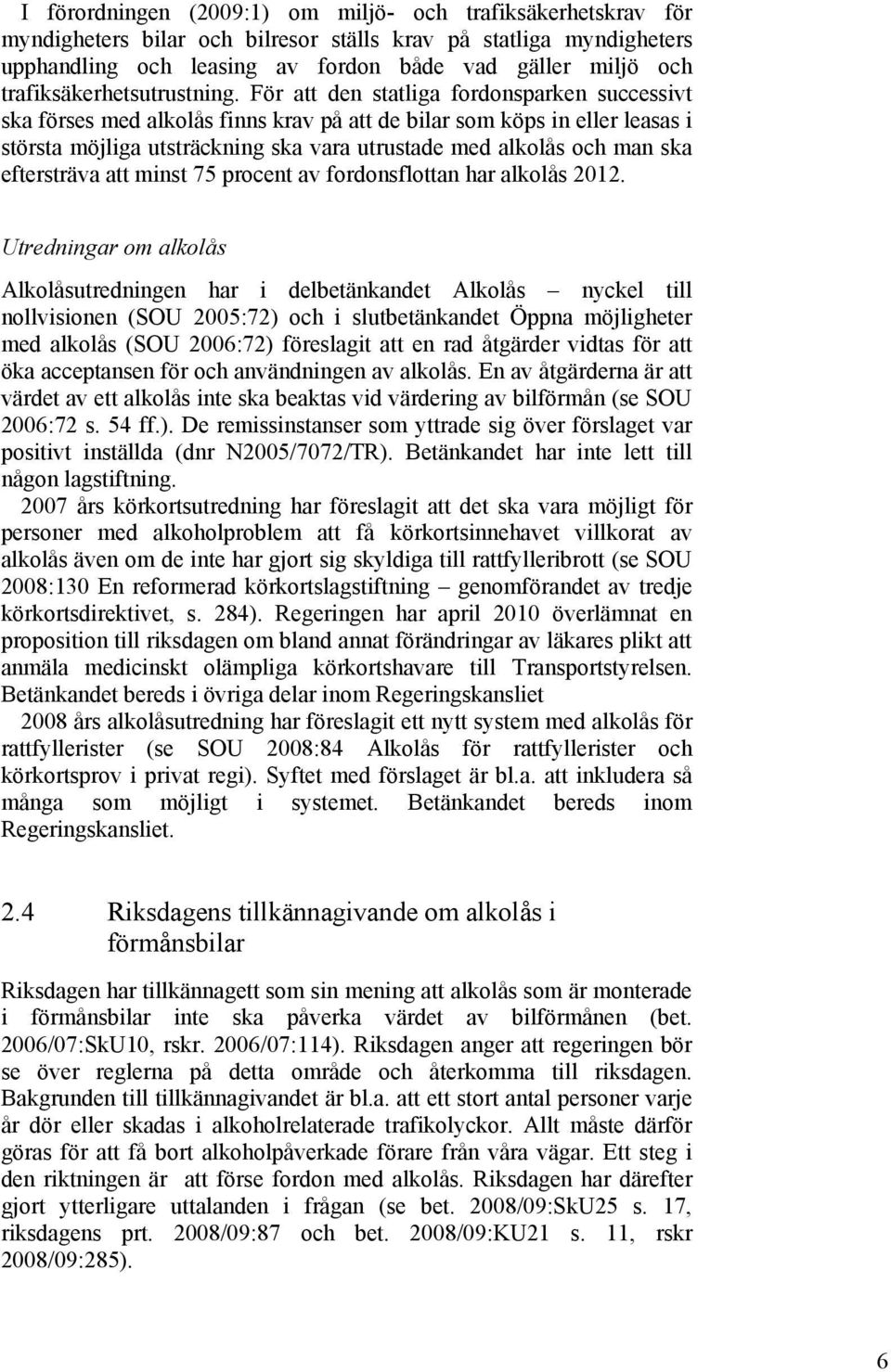 För att den statliga fordonsparken successivt ska förses med alkolås finns krav på att de bilar som köps in eller leasas i största möjliga utsträckning ska vara utrustade med alkolås och man ska