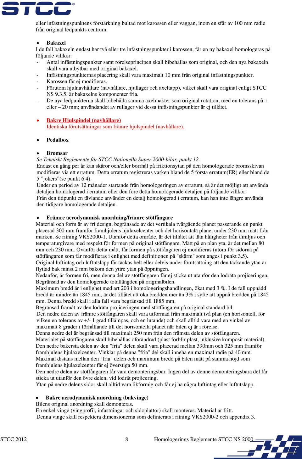 som original, och den nya bakaxeln skall vara utbytbar med original bakaxel. - Infästningspunkternas placering skall vara maximalt 10 mm från original infästningspunkter. - Karossen får ej modifieras.