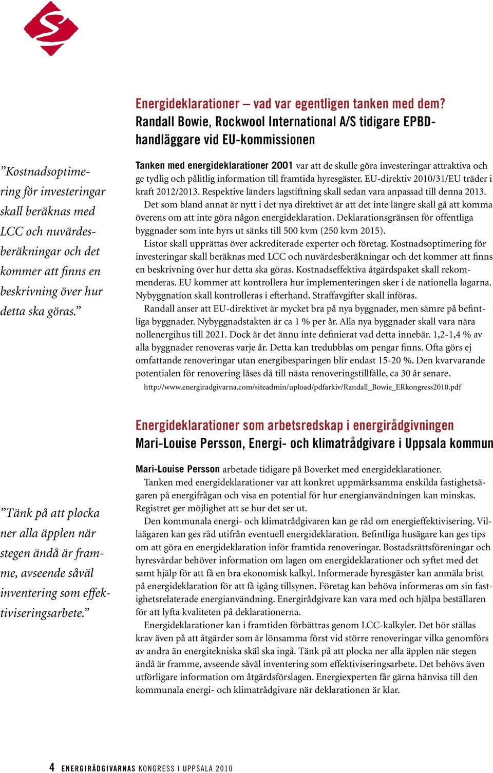 beskrivning över hur detta ska göras. Tanken med energideklarationer 2001 var att de skulle göra investeringar attraktiva och ge tydlig och pålitlig information till framtida hyresgäster.