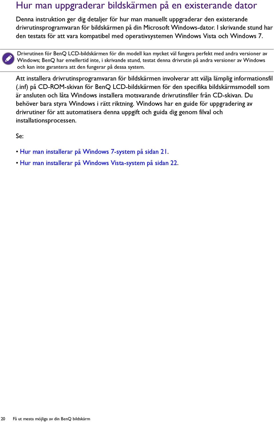 Drivrutinen för BenQ LCD-bildskärmen för din modell kan mycket väl fungera perfekt med andra versioner av Windows; BenQ har emellertid inte, i skrivande stund, testat denna drivrutin på andra