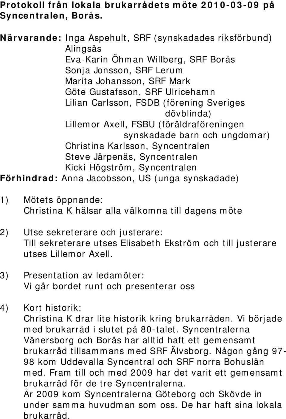 Carlsson, FSDB (förening Sveriges dövblinda) Lillemor Axell, FSBU (föräldraföreningen synskadade barn och ungdomar) Christina Karlsson, Syncentralen Steve Järpenäs, Syncentralen Kicki Högström,
