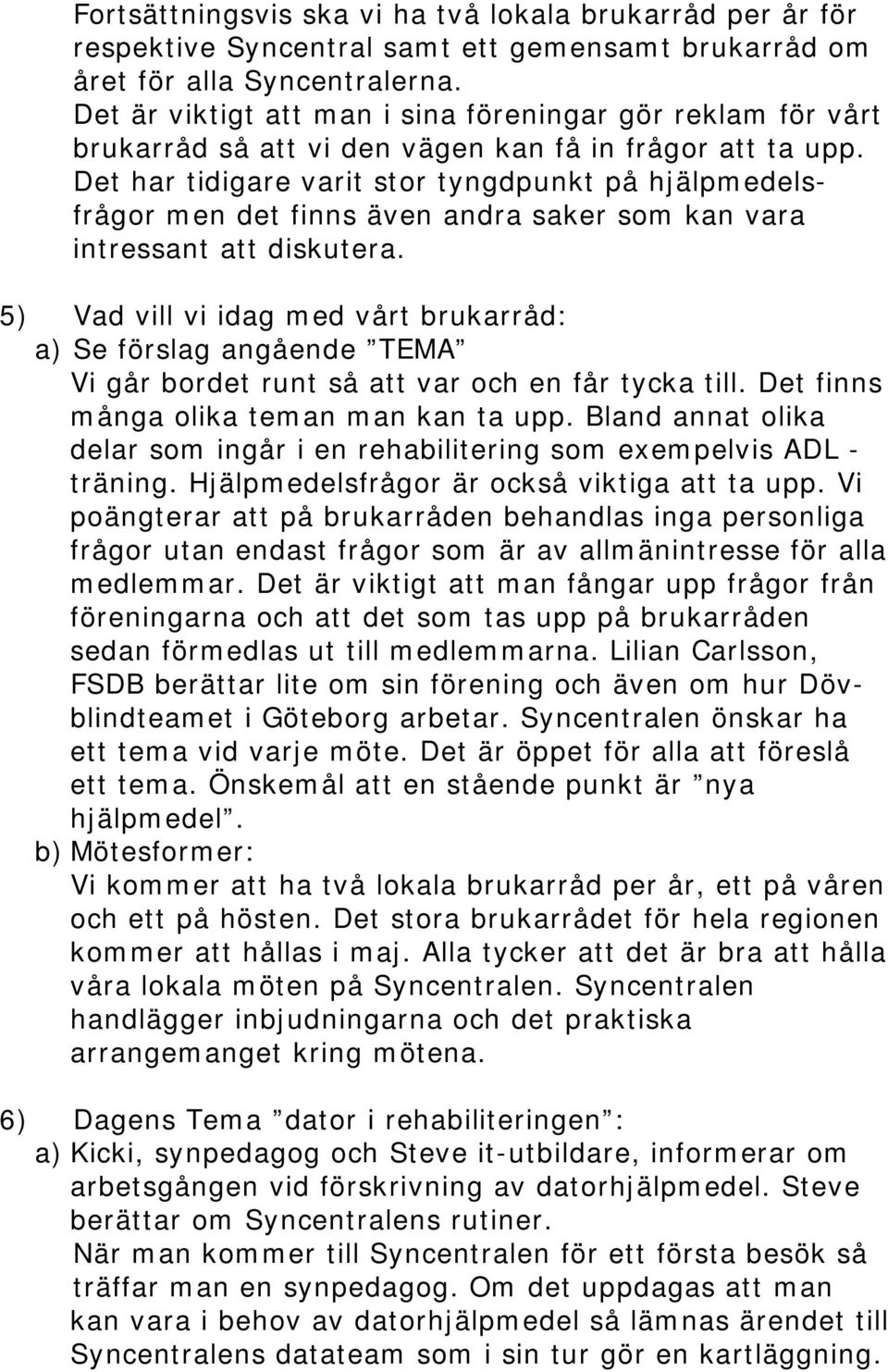Det har tidigare varit stor tyngdpunkt på hjälpmedelsfrågor men det finns även andra saker som kan vara intressant att diskutera.