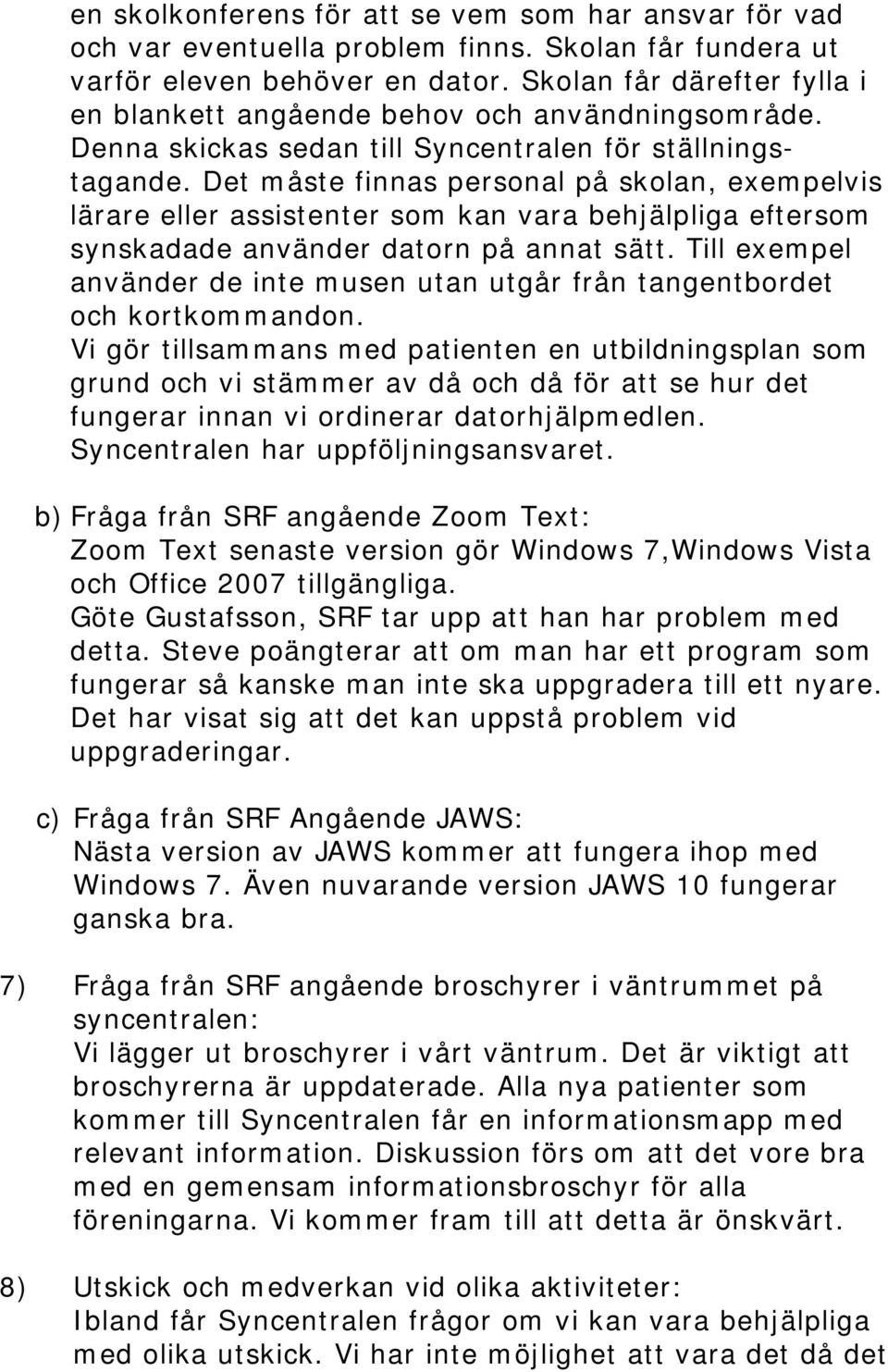Det måste finnas personal på skolan, exempelvis lärare eller assistenter som kan vara behjälpliga eftersom synskadade använder datorn på annat sätt.