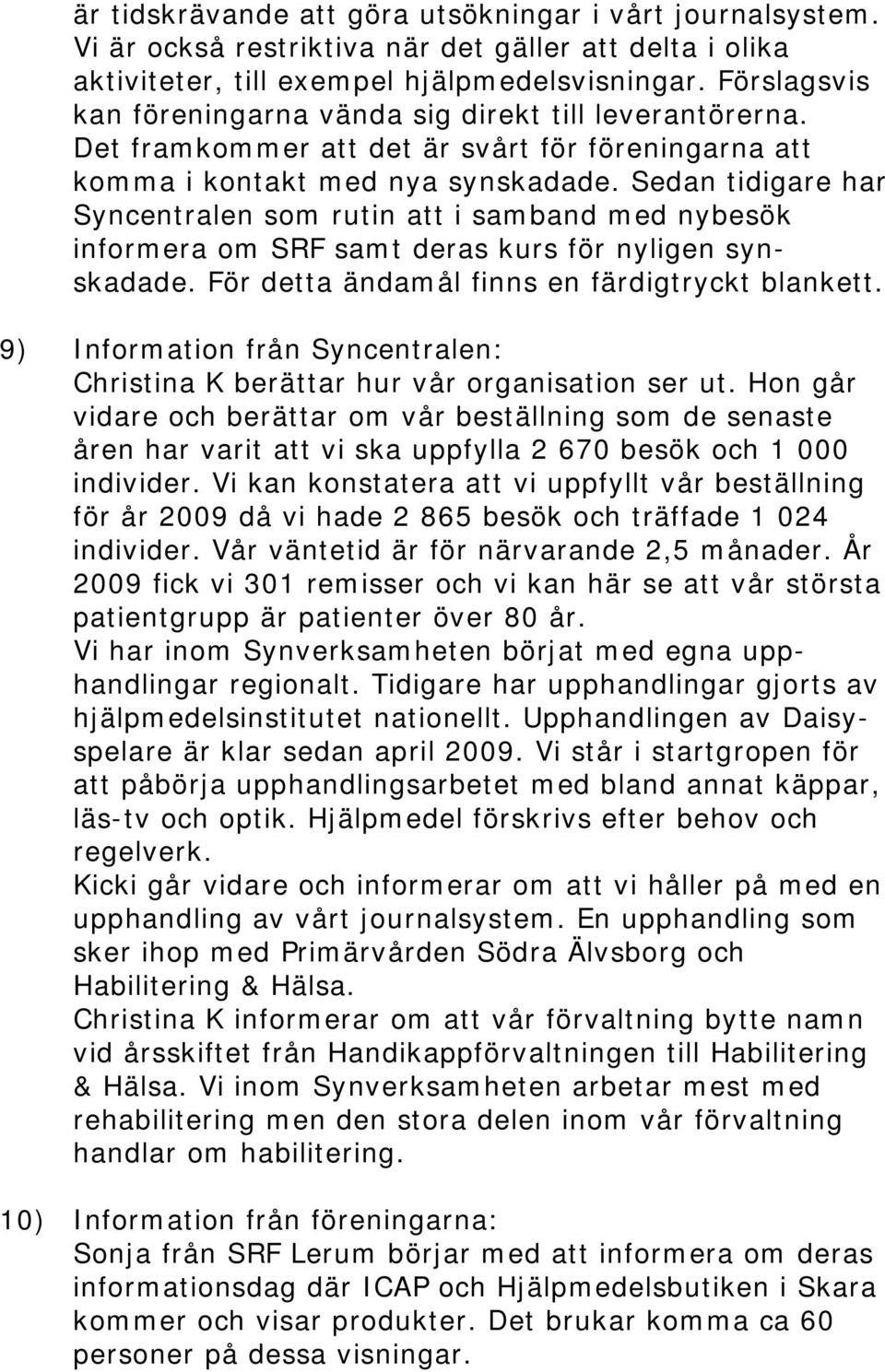 Sedan tidigare har Syncentralen som rutin att i samband med nybesök informera om SRF samt deras kurs för nyligen synskadade. För detta ändamål finns en färdigtryckt blankett.