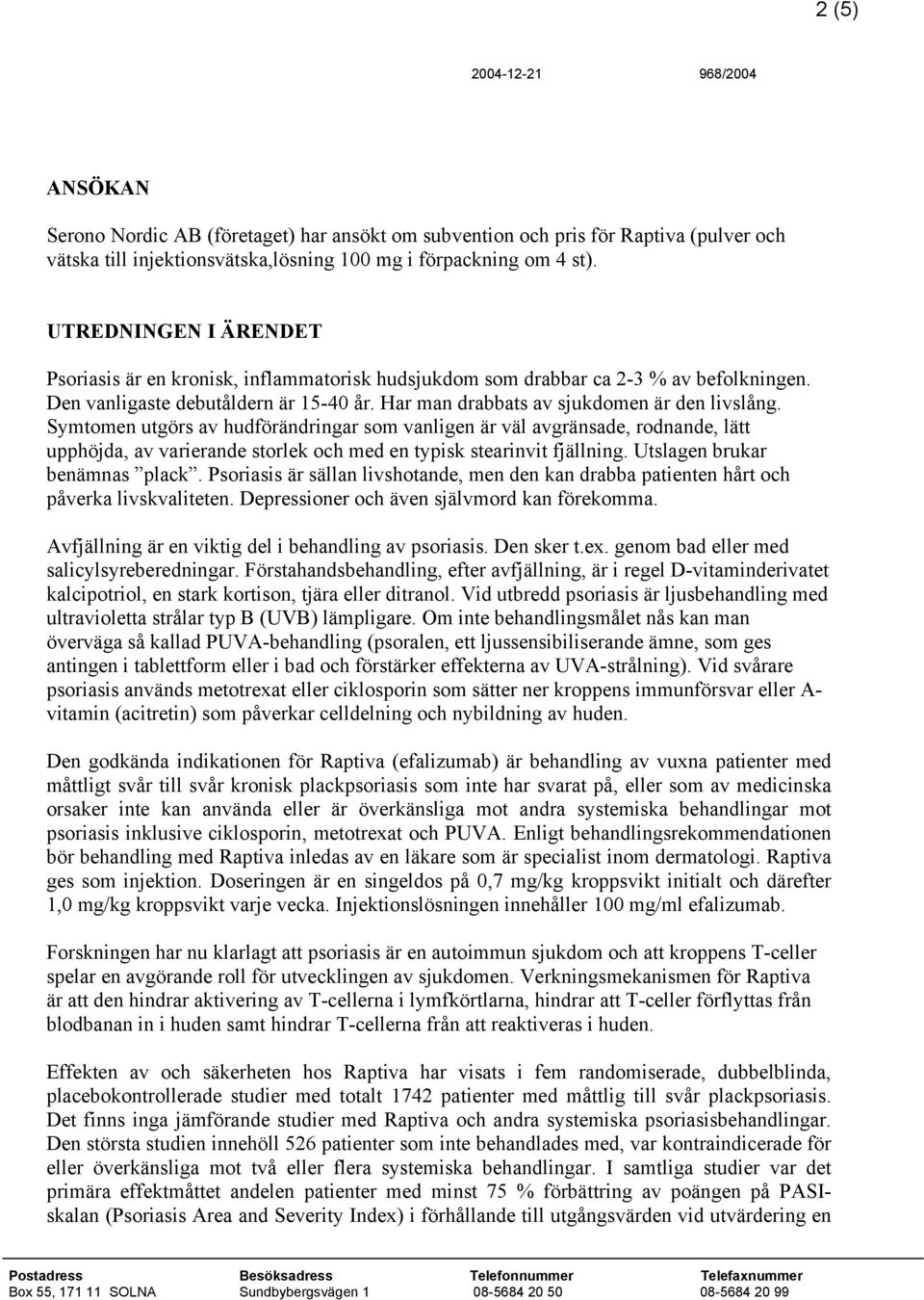 Symtomen utgörs av hudförändringar som vanligen är väl avgränsade, rodnande, lätt upphöjda, av varierande storlek och med en typisk stearinvit fjällning. Utslagen brukar benämnas plack.