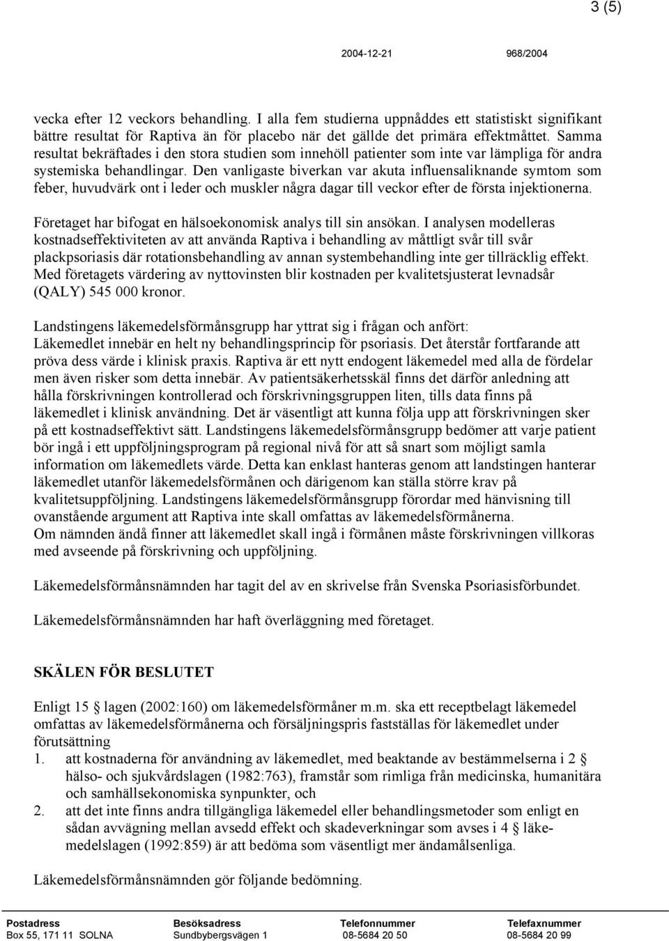 Den vanligaste biverkan var akuta influensaliknande symtom som feber, huvudvärk ont i leder och muskler några dagar till veckor efter de första injektionerna.