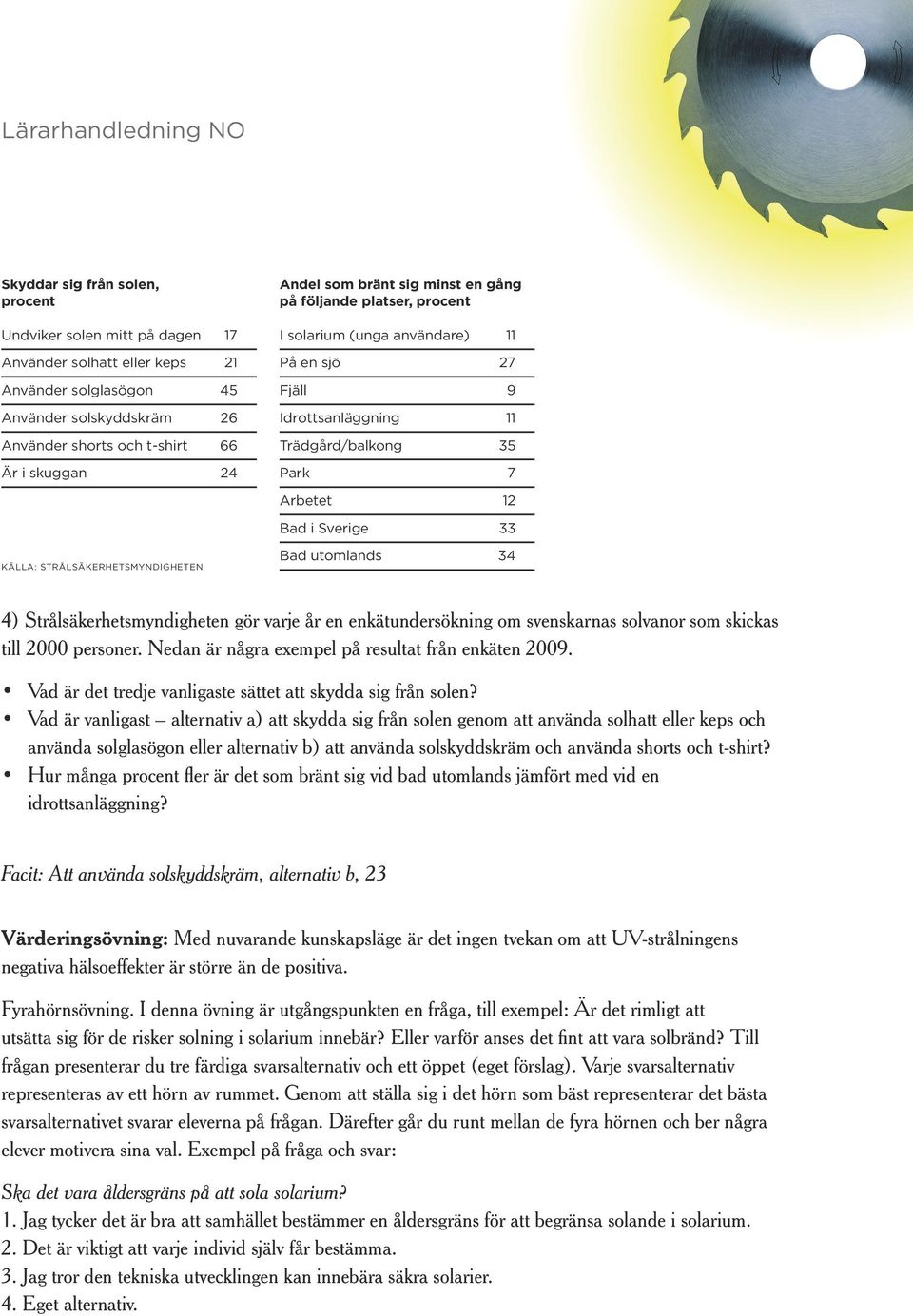 STRÅLSÄKERHETSMYDIGHETE Bad utomlands 34 4) Strålsäkerhetsmyndigheten gör varje år en enkätundersökning om svenskarnas solvanor som skickas till 2000 personer.